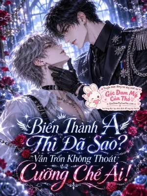 Biến Thành A Thì Đã Sao? Vẫn Trốn Không Thoát Cưỡng Chế Ái!